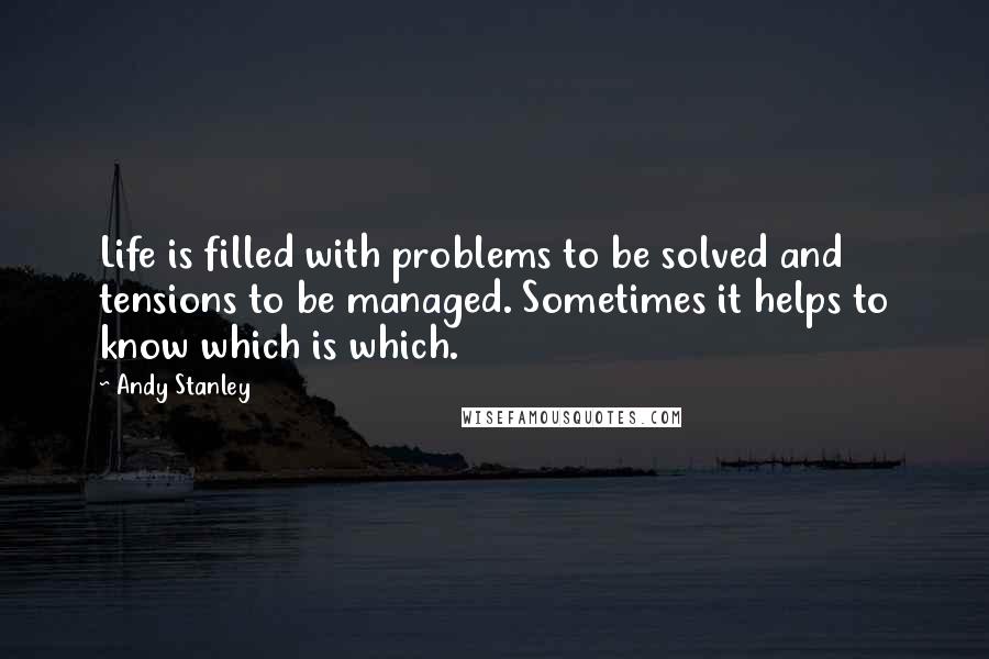 Andy Stanley Quotes: Life is filled with problems to be solved and tensions to be managed. Sometimes it helps to know which is which.