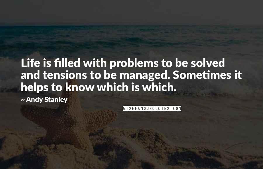 Andy Stanley Quotes: Life is filled with problems to be solved and tensions to be managed. Sometimes it helps to know which is which.