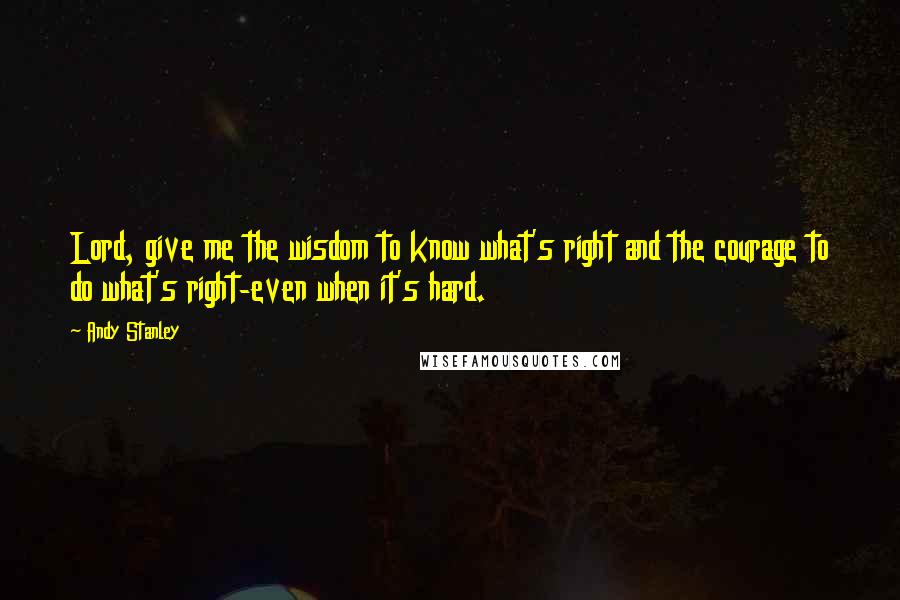 Andy Stanley Quotes: Lord, give me the wisdom to know what's right and the courage to do what's right-even when it's hard.