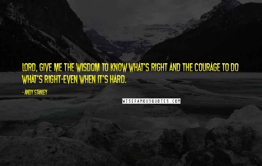 Andy Stanley Quotes: Lord, give me the wisdom to know what's right and the courage to do what's right-even when it's hard.