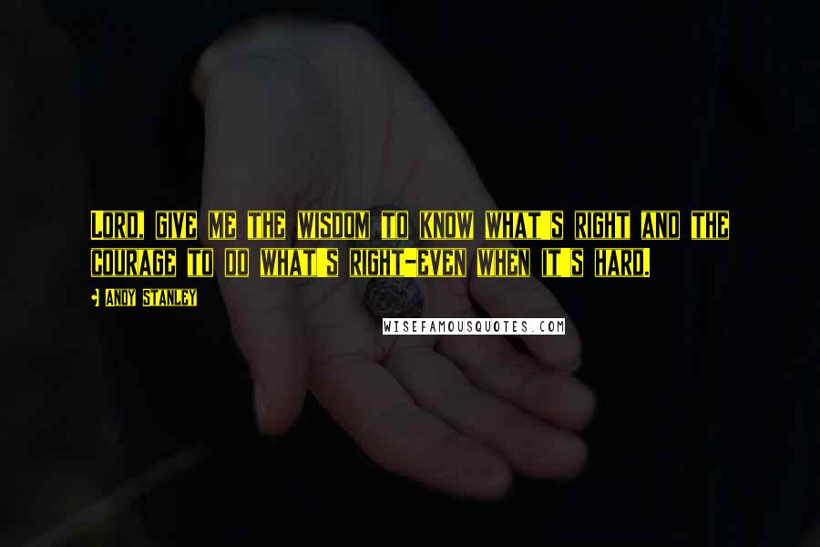 Andy Stanley Quotes: Lord, give me the wisdom to know what's right and the courage to do what's right-even when it's hard.