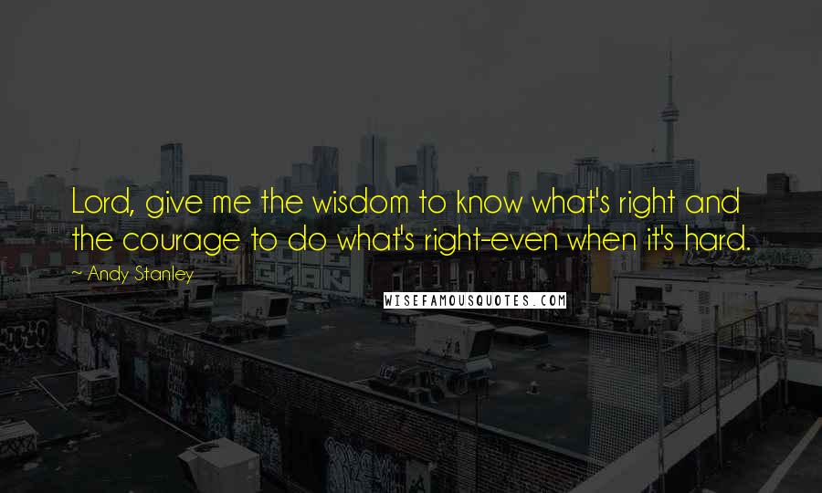 Andy Stanley Quotes: Lord, give me the wisdom to know what's right and the courage to do what's right-even when it's hard.