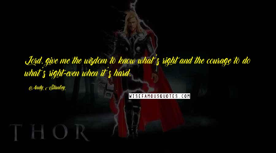Andy Stanley Quotes: Lord, give me the wisdom to know what's right and the courage to do what's right-even when it's hard.