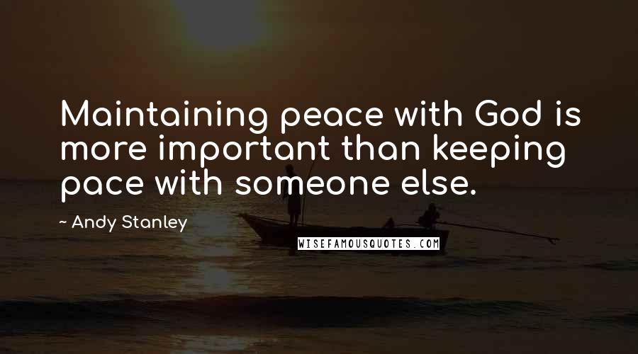 Andy Stanley Quotes: Maintaining peace with God is more important than keeping pace with someone else.