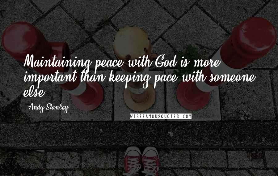 Andy Stanley Quotes: Maintaining peace with God is more important than keeping pace with someone else.