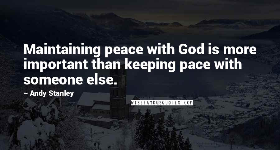 Andy Stanley Quotes: Maintaining peace with God is more important than keeping pace with someone else.