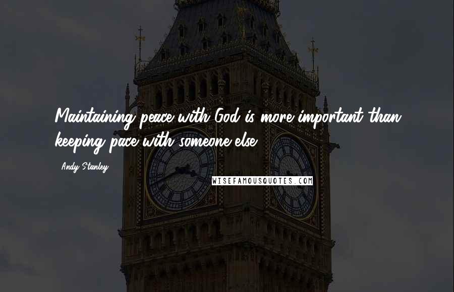 Andy Stanley Quotes: Maintaining peace with God is more important than keeping pace with someone else.