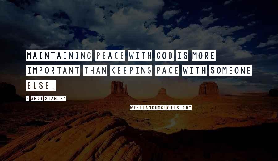 Andy Stanley Quotes: Maintaining peace with God is more important than keeping pace with someone else.