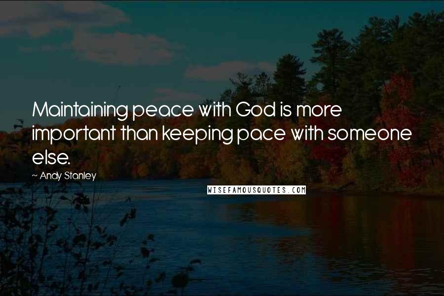 Andy Stanley Quotes: Maintaining peace with God is more important than keeping pace with someone else.