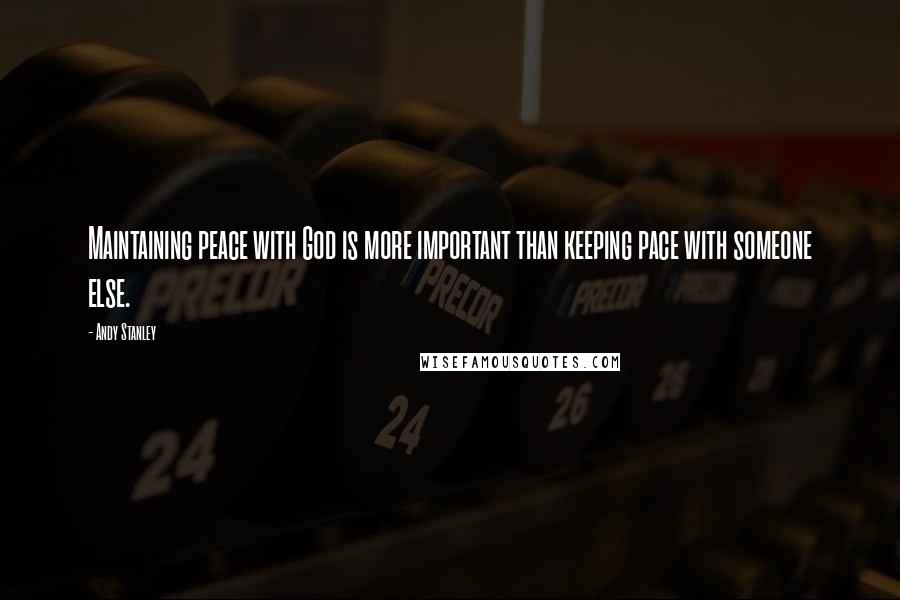 Andy Stanley Quotes: Maintaining peace with God is more important than keeping pace with someone else.