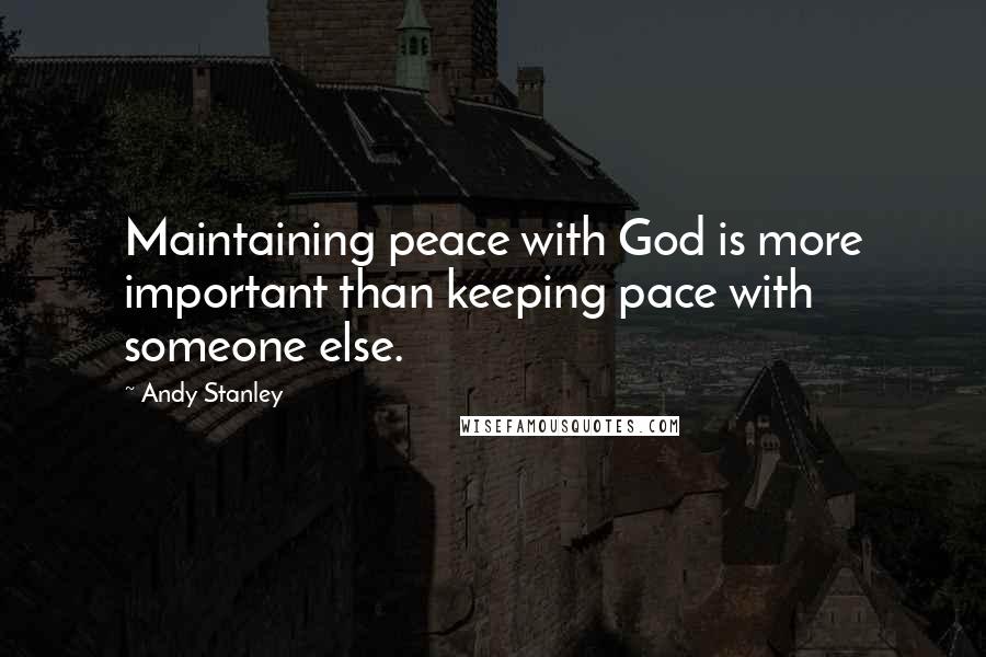 Andy Stanley Quotes: Maintaining peace with God is more important than keeping pace with someone else.