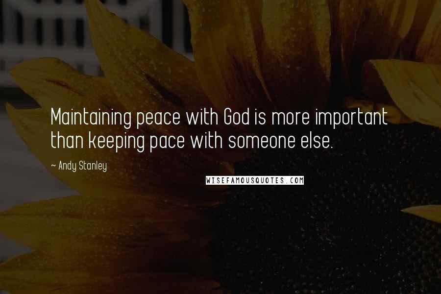 Andy Stanley Quotes: Maintaining peace with God is more important than keeping pace with someone else.