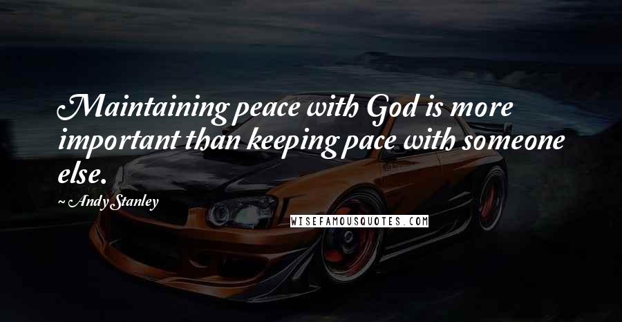 Andy Stanley Quotes: Maintaining peace with God is more important than keeping pace with someone else.