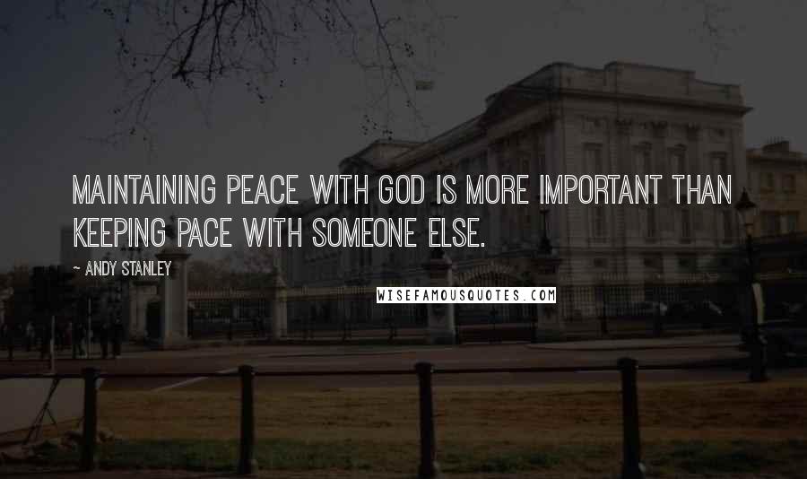 Andy Stanley Quotes: Maintaining peace with God is more important than keeping pace with someone else.