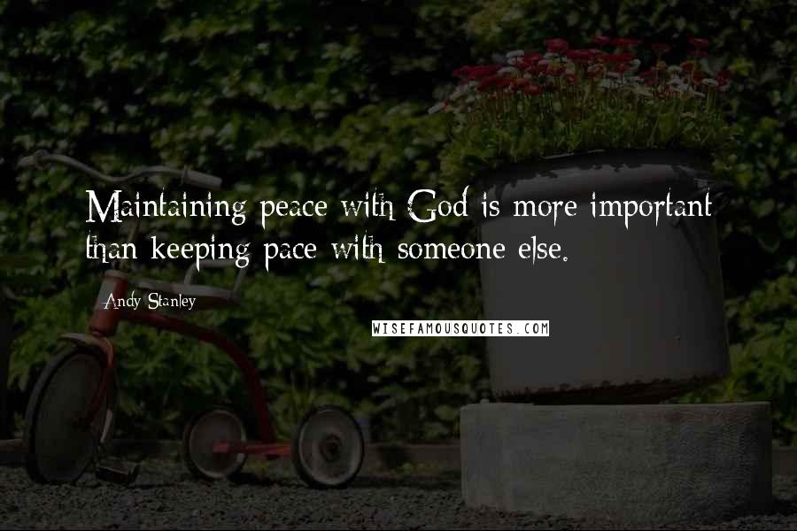 Andy Stanley Quotes: Maintaining peace with God is more important than keeping pace with someone else.