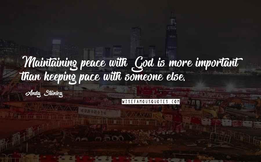 Andy Stanley Quotes: Maintaining peace with God is more important than keeping pace with someone else.