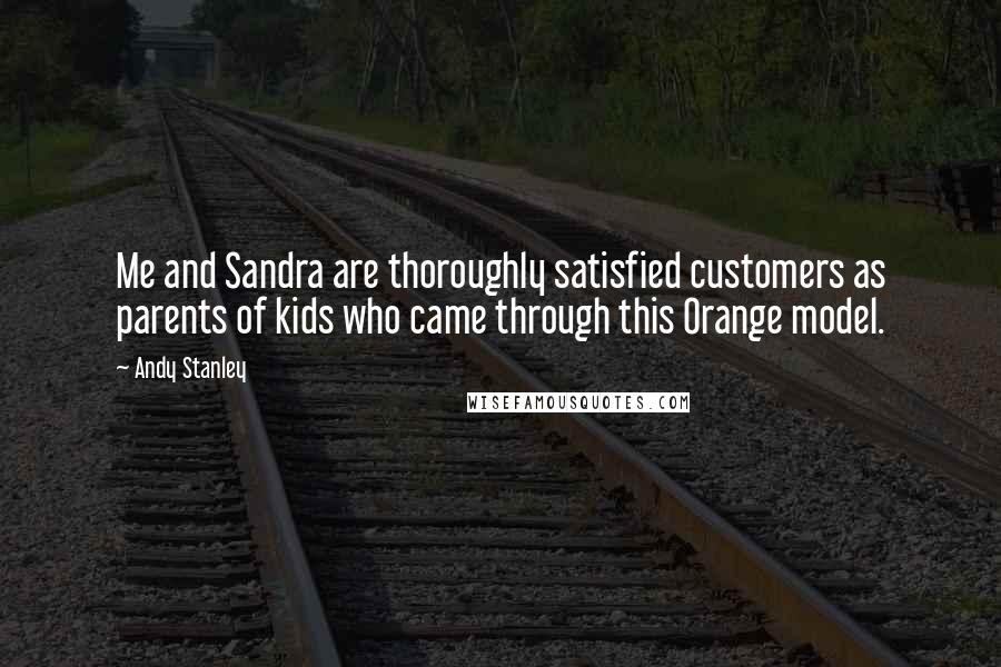 Andy Stanley Quotes: Me and Sandra are thoroughly satisfied customers as parents of kids who came through this Orange model.