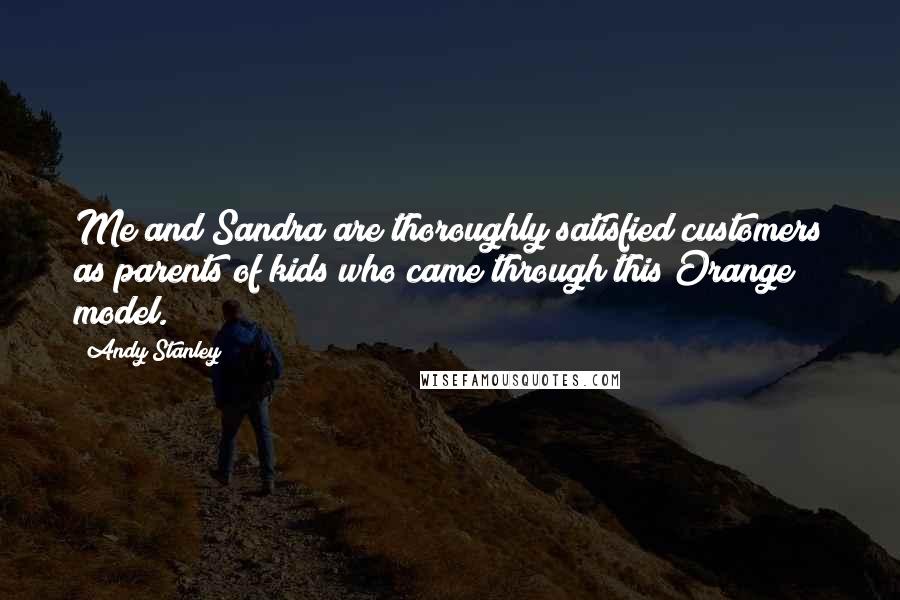 Andy Stanley Quotes: Me and Sandra are thoroughly satisfied customers as parents of kids who came through this Orange model.