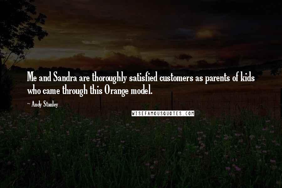 Andy Stanley Quotes: Me and Sandra are thoroughly satisfied customers as parents of kids who came through this Orange model.