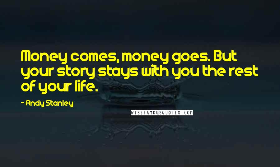 Andy Stanley Quotes: Money comes, money goes. But your story stays with you the rest of your life.