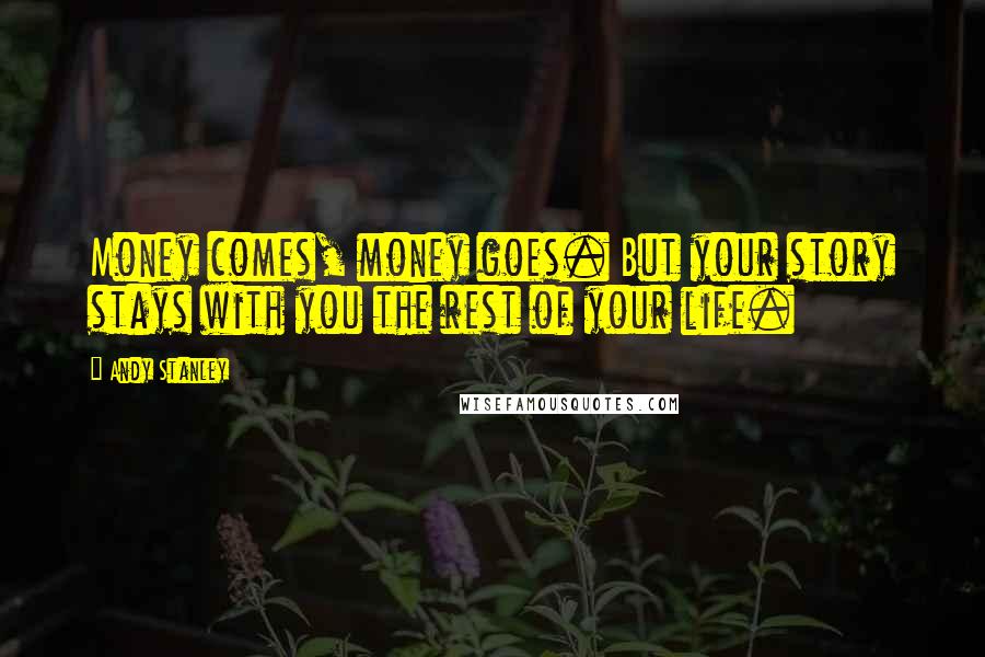 Andy Stanley Quotes: Money comes, money goes. But your story stays with you the rest of your life.