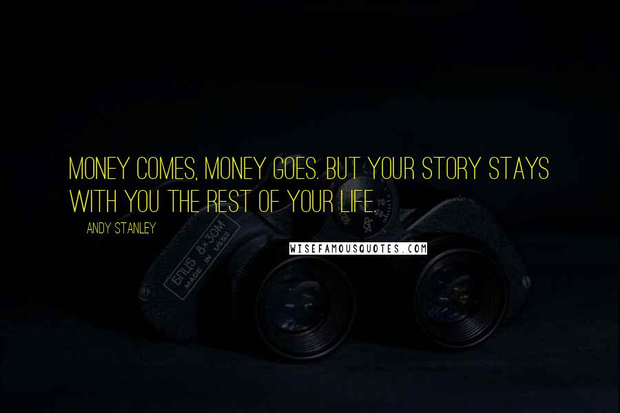 Andy Stanley Quotes: Money comes, money goes. But your story stays with you the rest of your life.