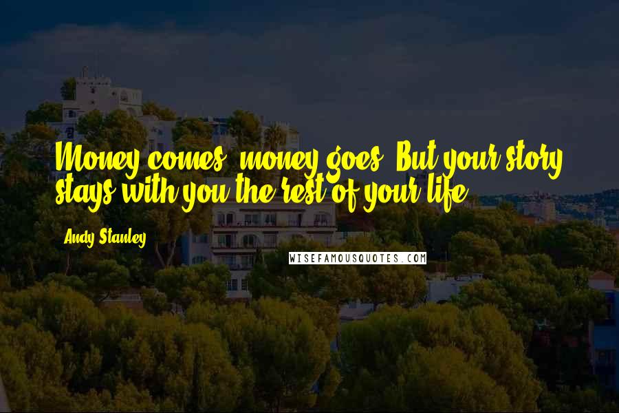 Andy Stanley Quotes: Money comes, money goes. But your story stays with you the rest of your life.