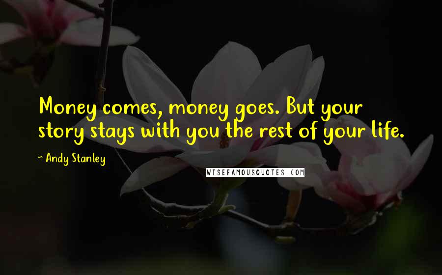 Andy Stanley Quotes: Money comes, money goes. But your story stays with you the rest of your life.