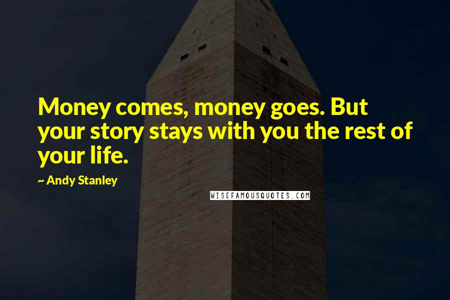 Andy Stanley Quotes: Money comes, money goes. But your story stays with you the rest of your life.