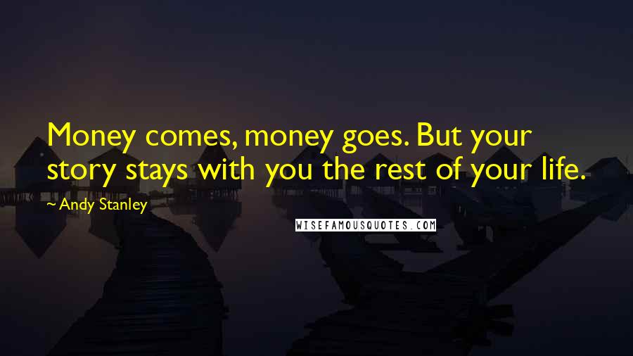 Andy Stanley Quotes: Money comes, money goes. But your story stays with you the rest of your life.