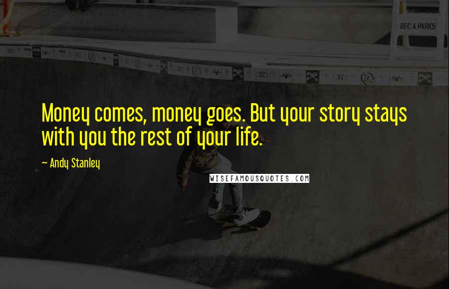 Andy Stanley Quotes: Money comes, money goes. But your story stays with you the rest of your life.