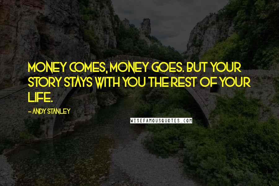 Andy Stanley Quotes: Money comes, money goes. But your story stays with you the rest of your life.