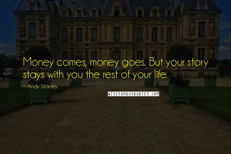 Andy Stanley Quotes: Money comes, money goes. But your story stays with you the rest of your life.