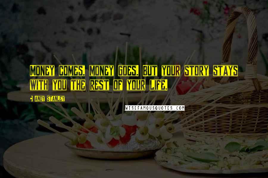 Andy Stanley Quotes: Money comes, money goes. But your story stays with you the rest of your life.