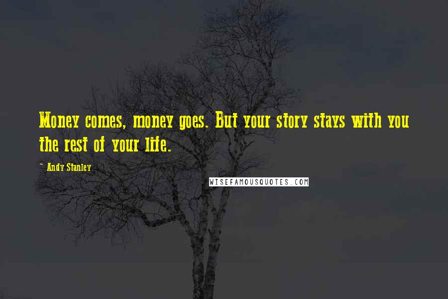 Andy Stanley Quotes: Money comes, money goes. But your story stays with you the rest of your life.