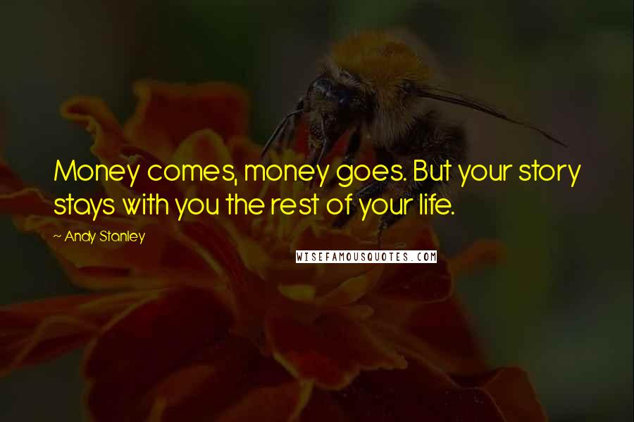 Andy Stanley Quotes: Money comes, money goes. But your story stays with you the rest of your life.