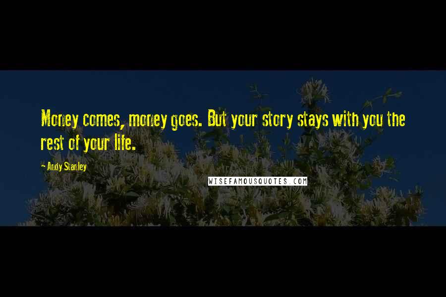 Andy Stanley Quotes: Money comes, money goes. But your story stays with you the rest of your life.