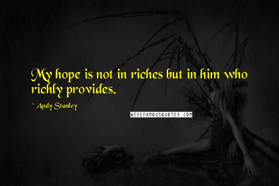 Andy Stanley Quotes: My hope is not in riches but in him who richly provides.