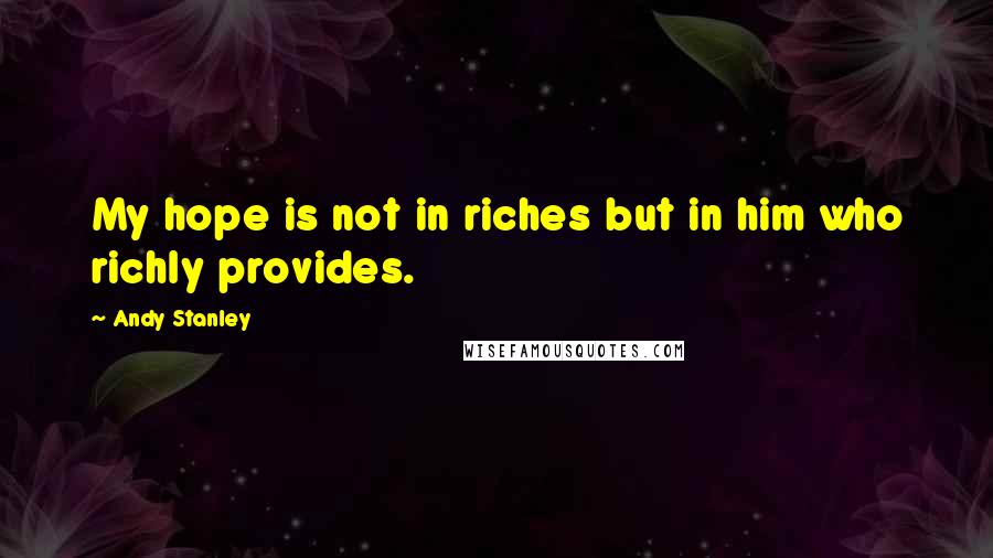 Andy Stanley Quotes: My hope is not in riches but in him who richly provides.