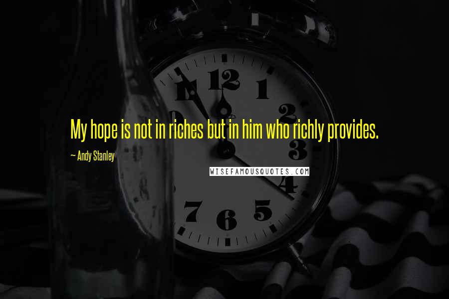 Andy Stanley Quotes: My hope is not in riches but in him who richly provides.