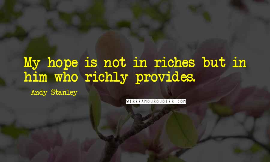 Andy Stanley Quotes: My hope is not in riches but in him who richly provides.