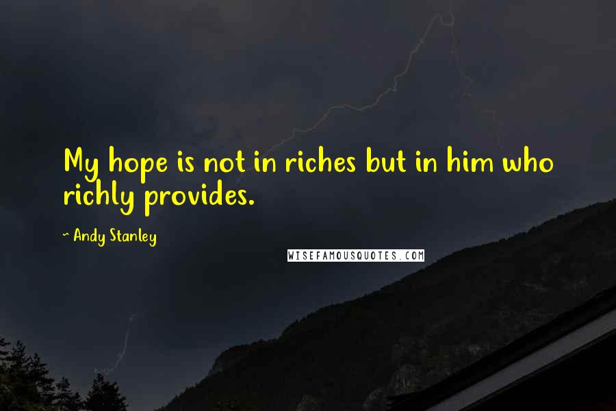 Andy Stanley Quotes: My hope is not in riches but in him who richly provides.