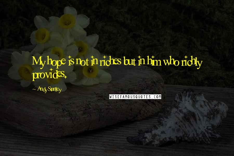 Andy Stanley Quotes: My hope is not in riches but in him who richly provides.