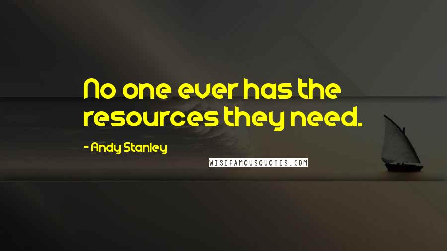 Andy Stanley Quotes: No one ever has the resources they need.