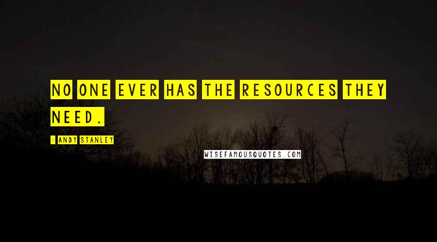 Andy Stanley Quotes: No one ever has the resources they need.