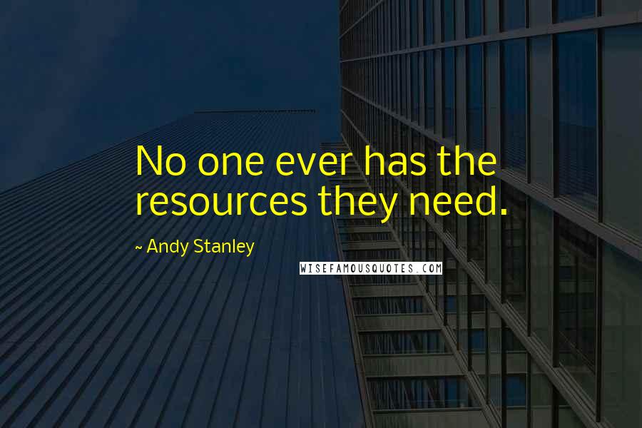 Andy Stanley Quotes: No one ever has the resources they need.