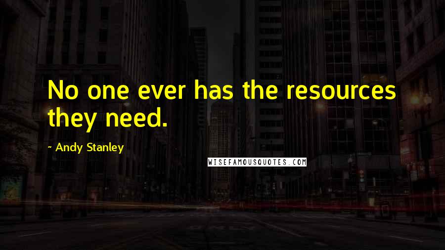Andy Stanley Quotes: No one ever has the resources they need.