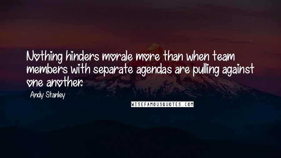 Andy Stanley Quotes: Nothing hinders morale more than when team members with separate agendas are pulling against one another.