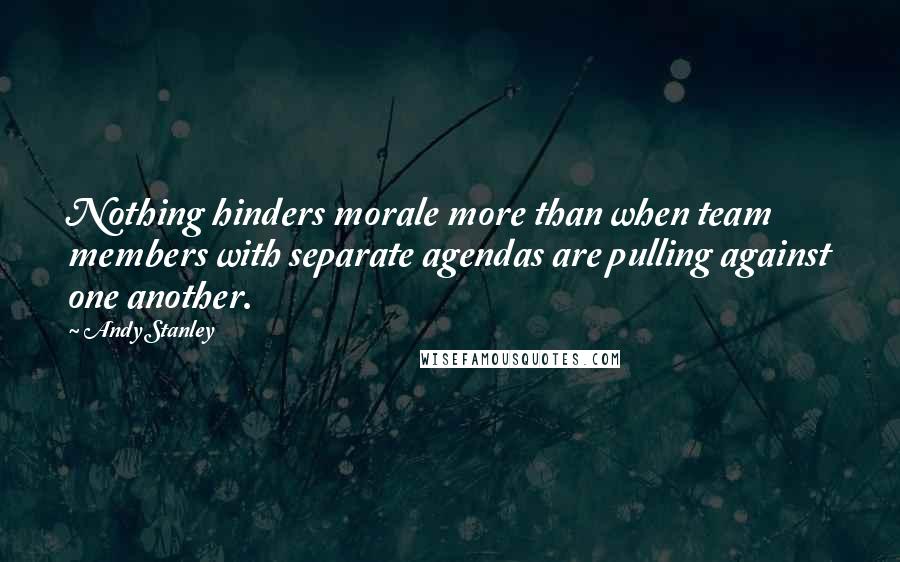 Andy Stanley Quotes: Nothing hinders morale more than when team members with separate agendas are pulling against one another.