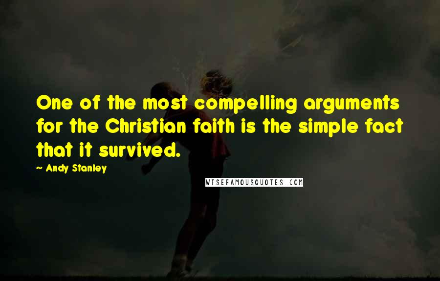 Andy Stanley Quotes: One of the most compelling arguments for the Christian faith is the simple fact that it survived.